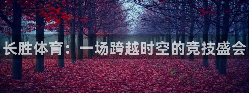 谈球吧体育官网：长胜体育：一场跨越时空的竞技盛会