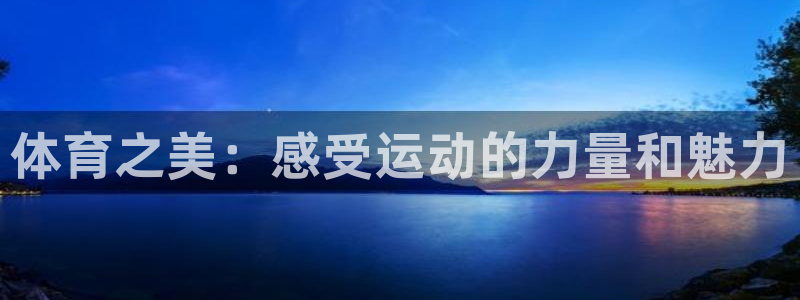 谈球吧体育官网：体育之美：感受运动的力量和魅力