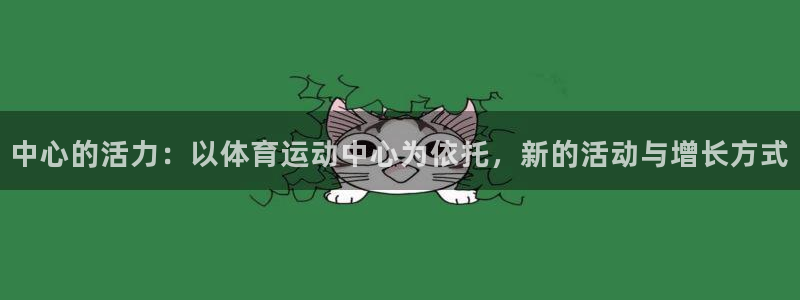 谈球吧体育：中心的活力：以体育运动中心为依托，新的活动与增长方式