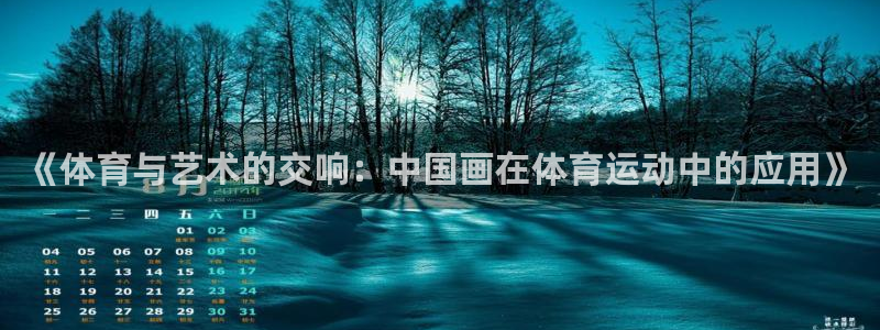 谈球吧：《体育与艺术的交响：中国画在体育运动中的应用》