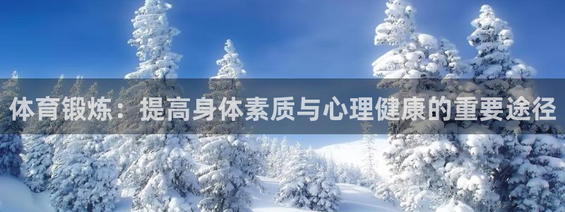 谈球吧体育官网：体育锻炼：提高身体素质与心理健康的重要途径