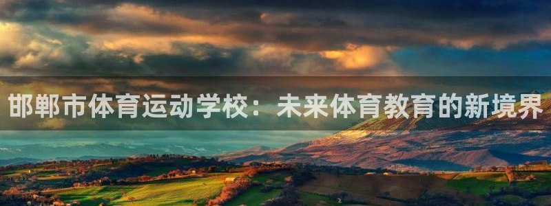谈球吧体育官网：邯郸市体育运动学校：未来体育教育的新境界