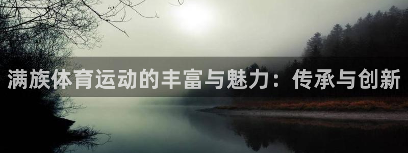 谈球吧：满族体育运动的丰富与魅力：传承与创新