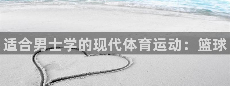 谈球吧：适合男士学的现代体育运动：篮球